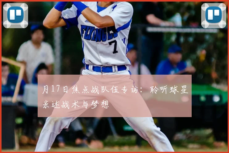 月17日焦点战队伍专访：聆听球星亲述战术与梦想