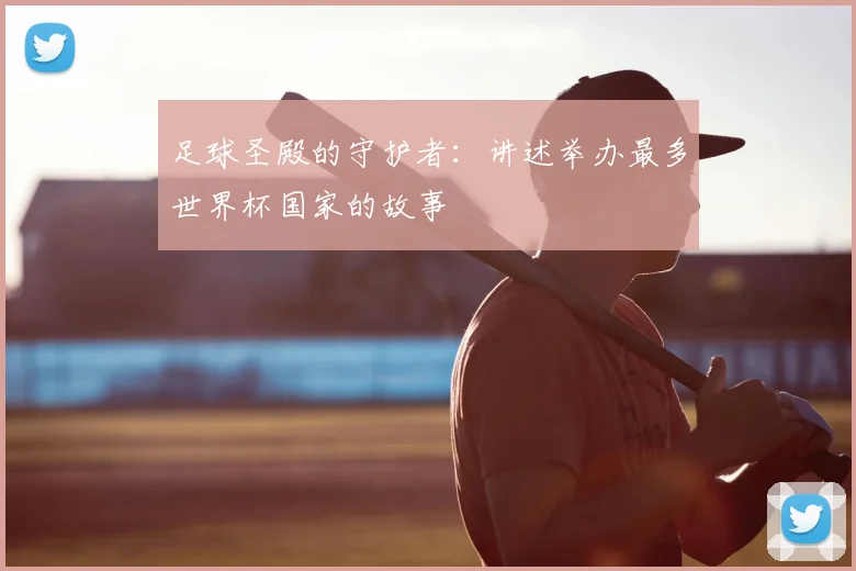 足球圣殿的守护者：讲述举办最多世界杯国家的故事