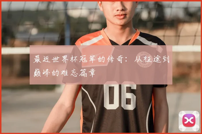 最近世界杯冠军的传奇：从征途到巅峰的难忘篇章