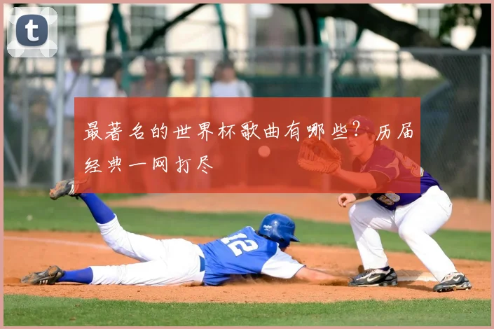 最著名的世界杯歌曲有哪些？历届经典一网打尽