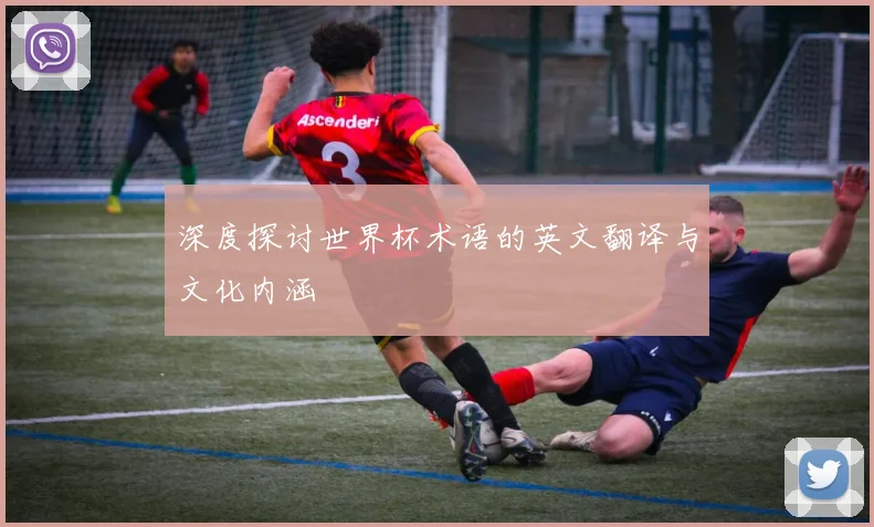 深度探讨世界杯术语的英文翻译与文化内涵