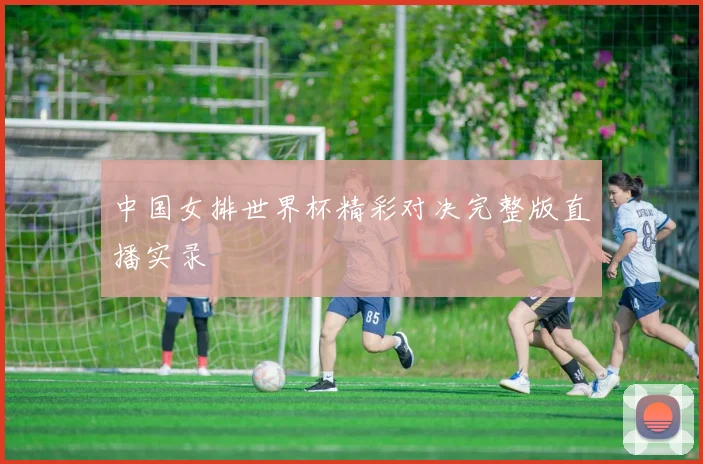 中国女排世界杯精彩对决完整版直播实录