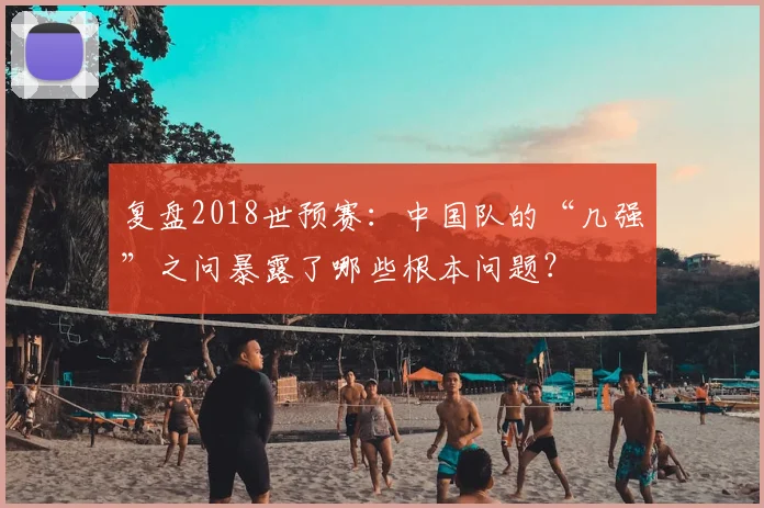 复盘2018世预赛：中国队的“几强”之问暴露了哪些根本问题？