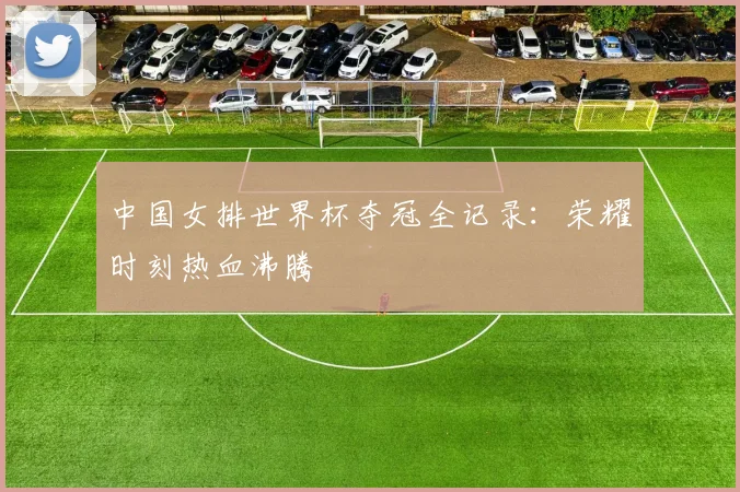 中国女排世界杯夺冠全记录：荣耀时刻热血沸腾