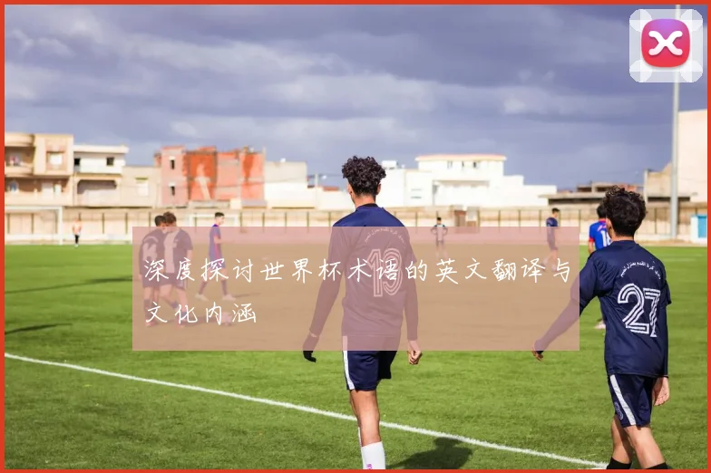 深度探讨世界杯术语的英文翻译与文化内涵
