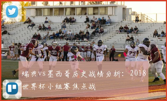 瑞典vs墨西哥历史战绩分析：2018世界杯小组赛焦点战