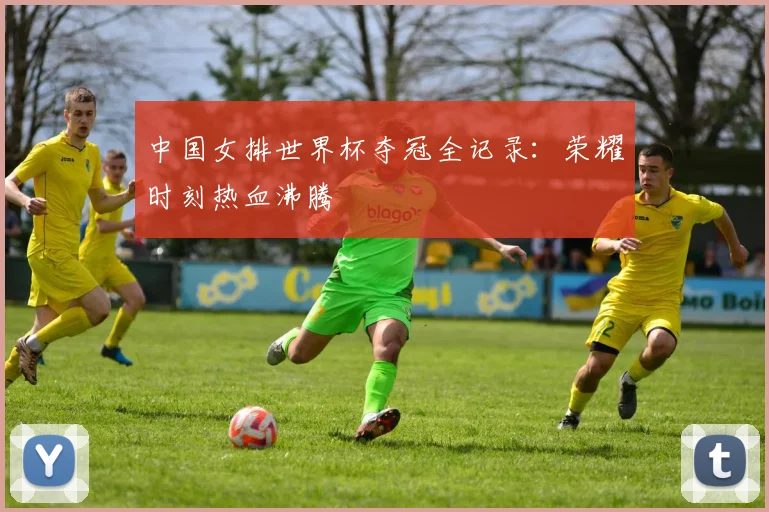 中国女排世界杯夺冠全记录：荣耀时刻热血沸腾