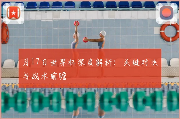 月17日世界杯深度解析：关键对决与战术前瞻