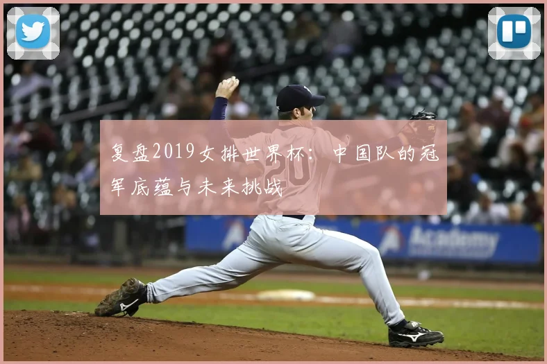 复盘2019女排世界杯：中国队的冠军底蕴与未来挑战