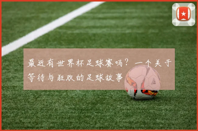 最近有世界杯足球赛吗？一个关于等待与狂欢的足球故事